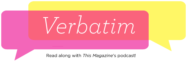 Verbatim — the transcribed version of Listen to This, This Magazine's podcast.