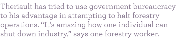 Theriault has tried to use government bureaucracy to his advantage in attempting to halt forestry operations. "It's amazing how one individual can shut down industry," says one forestry worker.